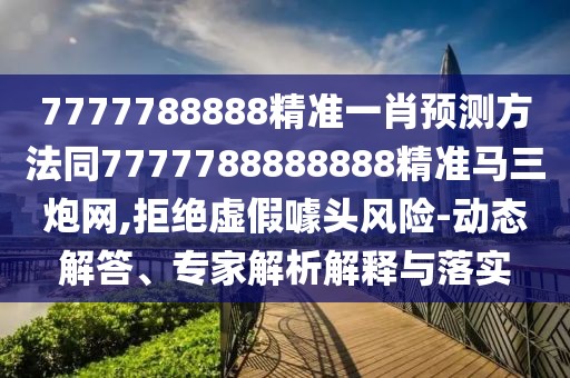 7777788888精準(zhǔn)一肖預(yù)測方法同7777788888888精準(zhǔn)馬三炮網(wǎng),拒絕虛假噱頭風(fēng)險(xiǎn)-動(dòng)態(tài)解答、專家解析解釋與落實(shí)