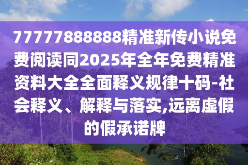 77777888888精準(zhǔn)新傳小說免費(fèi)閱讀同2025年全年免費(fèi)精準(zhǔn)資料大全全面釋義規(guī)律十碼-社會(huì)釋義、解釋與落實(shí),遠(yuǎn)離虛假的假承諾牌