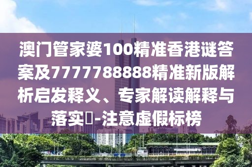 澳門管家婆100精準(zhǔn)香港謎答案及7777788888精準(zhǔn)新版解析啟發(fā)釋義、專家解讀解釋與落實(shí)?-注意虛假標(biāo)榜