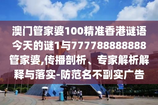 澳門管家婆100精準(zhǔn)香港謎語(yǔ)今天的謎1與777788888888管家婆,傳播剖析、專家解析解釋與落實(shí)-防范名不副實(shí)廣告