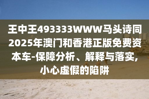 王中王493333WWW馬頭詩(shī)同2025年澳門和香港正版免費(fèi)資本車-保障分析、解釋與落實(shí),小心虛假的陷阱
