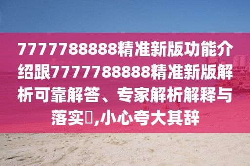 7777788888精準(zhǔn)新版功能介紹跟7777788888精準(zhǔn)新版解析可靠解答、專家解析解釋與落實?,小心夸大其辭