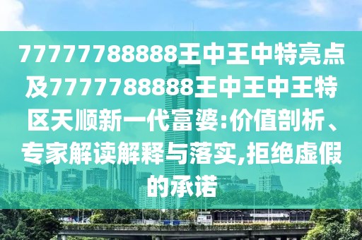 77777788888王中王中特亮點及7777788888王中王中王特區(qū)天順新一代富婆:價值剖析、專家解讀解釋與落實,拒絕虛假的承諾