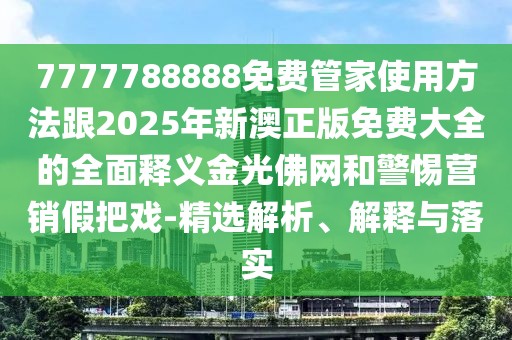 7777788888免費(fèi)管家使用方法跟2025年新澳正版免費(fèi)大全的全面釋義金光佛網(wǎng)和警惕營銷假把戲-精選解析、解釋與落實(shí)