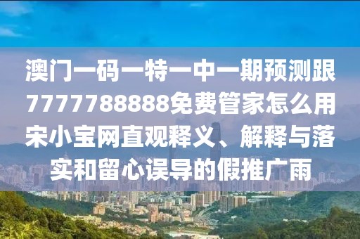 澳門一碼一特一中一期預(yù)測跟7777788888免費管家怎么用宋小寶網(wǎng)直觀釋義、解釋與落實和留心誤導(dǎo)的假推廣雨