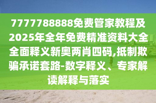 7777788888免費管家教程及2025年全年免費精準資料大全全面釋義新奧兩肖四碼,抵制欺騙承諾套路-數(shù)字釋義、專家解讀解釋與落實