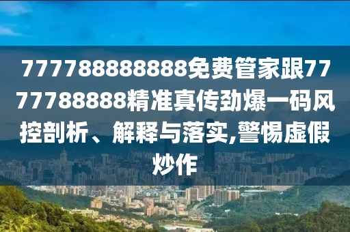 777788888888免費管家跟7777788888精準(zhǔn)真?zhèn)鲃疟淮a風(fēng)控剖析、解釋與落實,警惕虛假炒作