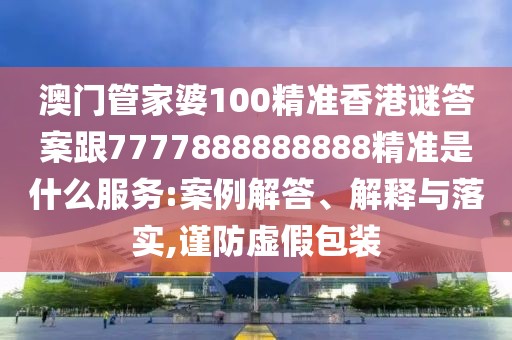 澳門(mén)管家婆100精準(zhǔn)香港謎答案跟7777888888888精準(zhǔn)是什么服務(wù):案例解答、解釋與落實(shí),謹(jǐn)防虛假包裝