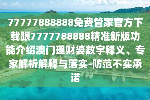 77777888888免費管家官方下載跟7777788888精準新版功能介紹澳門理財婆數(shù)字釋義、專家解析解釋與落實-防范不實承諾