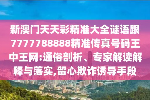 新澳門天天彩精準(zhǔn)大全謎語跟7777788888精準(zhǔn)傳真號(hào)碼王中王網(wǎng):通俗剖析、專家解讀解釋與落實(shí),留心欺詐誘導(dǎo)手段