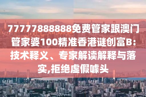 77777888888免費(fèi)管家跟澳門管家婆100精準(zhǔn)香港謎創(chuàng)富B:技術(shù)釋義、專家解讀解釋與落實(shí),拒絕虛假噱頭