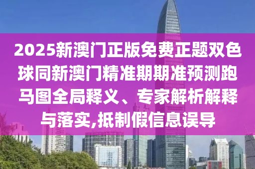 2025新澳門正版免費正題雙色球同新澳門精準期期準預(yù)測跑馬圖全局釋義、專家解析解釋與落實,抵制假信息誤導(dǎo)
