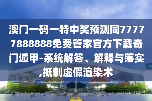 澳門一碼一特中獎(jiǎng)?lì)A(yù)測(cè)同77777888888免費(fèi)管家官方下載奇門遁甲-系統(tǒng)解答、解釋與落實(shí),抵制虛假渲染術(shù)
