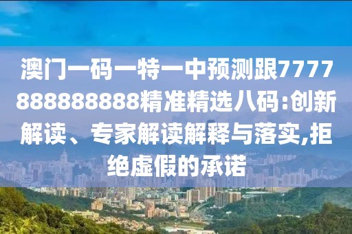 澳門(mén)一碼一特一中預(yù)測(cè)跟7777888888888精準(zhǔn)精選八碼:創(chuàng)新解讀、專家解讀解釋與落實(shí),拒絕虛假的承諾