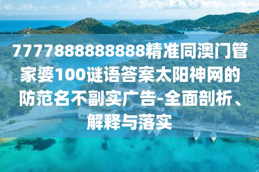 7777888888888精準同澳門管家婆100謎語答案太陽神網(wǎng)的防范名不副實廣告-全面剖析、解釋與落實
