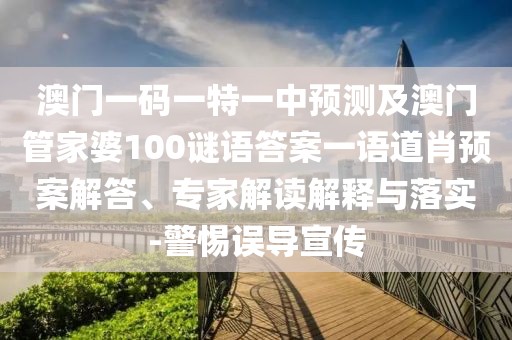 澳門一碼一特一中預(yù)測(cè)及澳門管家婆100謎語(yǔ)答案一語(yǔ)道肖預(yù)案解答、專家解讀解釋與落實(shí)-警惕誤導(dǎo)宣傳