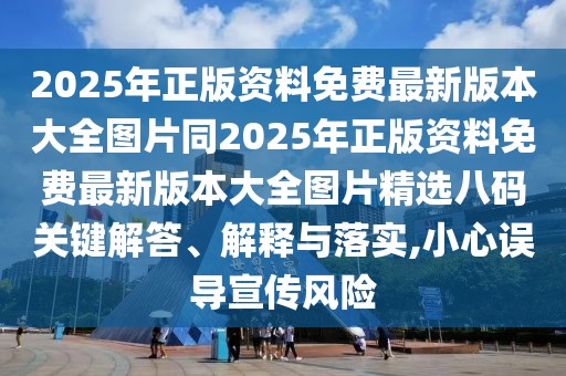 2025年正版資料免費(fèi)最新版本大全圖片同2025年正版資料免費(fèi)最新版本大全圖片精選八碼關(guān)鍵解答、解釋與落實(shí),小心誤導(dǎo)宣傳風(fēng)險(xiǎn)