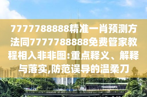 7777788888精準(zhǔn)一肖預(yù)測(cè)方法同7777788888免費(fèi)管家教程相入非非圖:重點(diǎn)釋義、解釋與落實(shí),防范誤導(dǎo)的溫柔刀