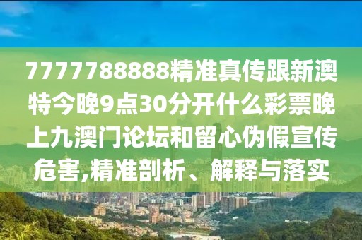 7777788888精準(zhǔn)真?zhèn)鞲掳奶亟裢?點(diǎn)30分開什么彩票晚上九澳門論壇和留心偽假宣傳危害,精準(zhǔn)剖析、解釋與落實(shí)