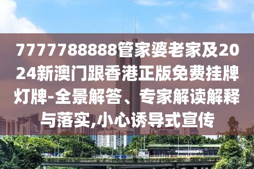 7777788888管家婆老家及2024新澳門跟香港正版免費(fèi)掛牌燈牌-全景解答、專家解讀解釋與落實(shí),小心誘導(dǎo)式宣傳