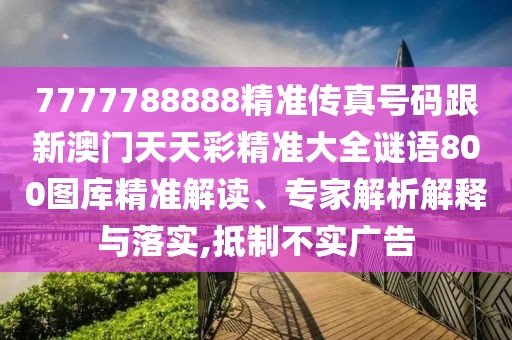 7777788888精準傳真號碼跟新澳門天天彩精準大全謎語800圖庫精準解讀、專家解析解釋與落實,抵制不實廣告