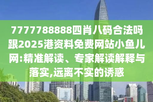 7777788888四肖八碼合法嗎跟2025港資料免費網(wǎng)站小魚兒網(wǎng):精準(zhǔn)解讀、專家解讀解釋與落實,遠(yuǎn)離不實的誘惑