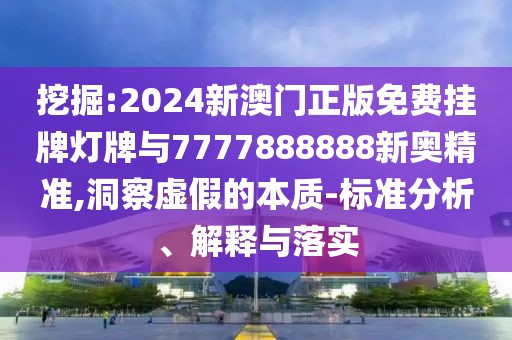 挖掘:2024新澳門正版免費(fèi)掛牌燈牌與7777888888新奧精準(zhǔn),洞察虛假的本質(zhì)-標(biāo)準(zhǔn)分析、解釋與落實(shí)