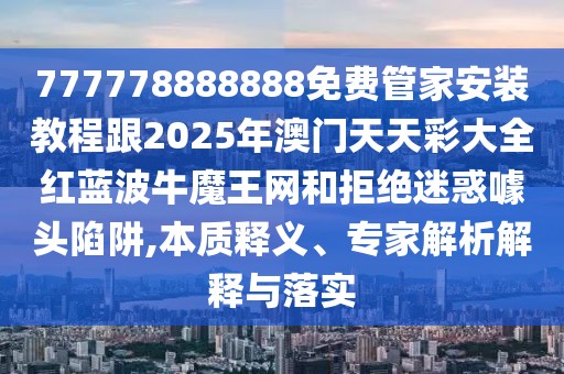 777778888888免費(fèi)管家安裝教程跟2025年澳門天天彩大全紅藍(lán)波牛魔王網(wǎng)和拒絕迷惑噱頭陷阱,本質(zhì)釋義、專家解析解釋與落實(shí)