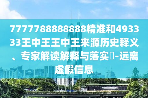 7777788888888精準(zhǔn)和493333王中王王中王來(lái)源歷史釋義、專(zhuān)家解讀解釋與落實(shí)?-遠(yuǎn)離虛假信息