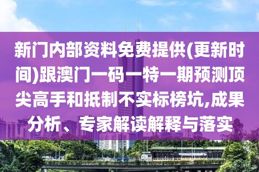 新門內部資料免費提供(更新時間)跟澳門一碼一特一期預測頂尖高手和抵制不實標榜坑,成果分析、專家解讀解釋與落實