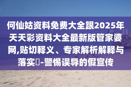 何仙姑資料免費大全跟2025年天天彩資料大全最新版管家婆網(wǎng),貼切釋義、專家解析解釋與落實?-警惕誤導的假宣傳
