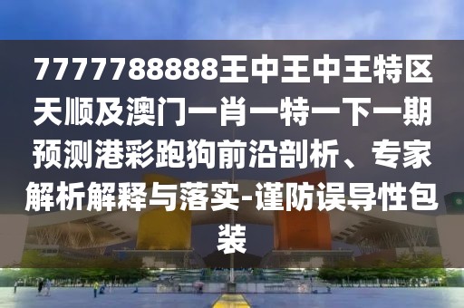 7777788888王中王中王特區(qū)天順及澳門一肖一特一下一期預(yù)測港彩跑狗前沿剖析、專家解析解釋與落實-謹防誤導(dǎo)性包裝