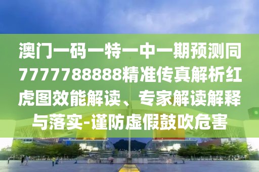 澳門一碼一特一中一期預測同7777788888精準傳真解析紅虎圖效能解讀、專家解讀解釋與落實-謹防虛假鼓吹危害