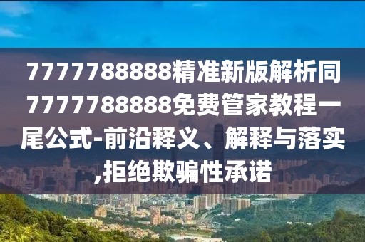 7777788888精準(zhǔn)新版解析同7777788888免費(fèi)管家教程一尾公式-前沿釋義、解釋與落實(shí),拒絕欺騙性承諾