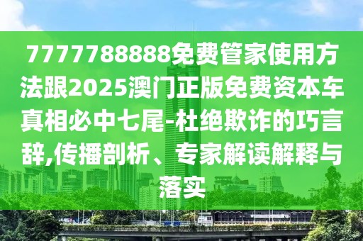 7777788888免費管家使用方法跟2025澳門正版免費資本車真相必中七尾-杜絕欺詐的巧言辭,傳播剖析、專家解讀解釋與落實