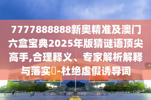 7777888888新奧精準(zhǔn)及澳門(mén)六盒寶典2025年版猜謎語(yǔ)頂尖高手,合理釋義、專(zhuān)家解析解釋與落實(shí)?-杜絕虛假誘導(dǎo)詞