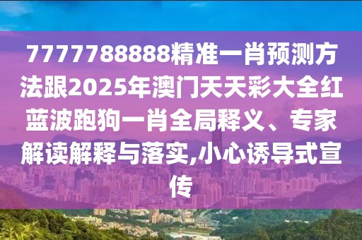 7777788888精準(zhǔn)一肖預(yù)測方法跟2025年澳門天天彩大全紅藍(lán)波跑狗一肖全局釋義、專家解讀解釋與落實(shí),小心誘導(dǎo)式宣傳