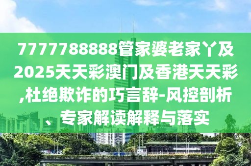 7777788888管家婆老家丫及2025天天彩澳門及香港天天彩,杜絕欺詐的巧言辭-風控剖析、專家解讀解釋與落實