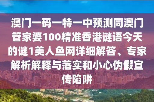 澳門一碼一特一中預(yù)測同澳門管家婆100精準(zhǔn)香港謎語今天的謎1美人魚網(wǎng)詳細(xì)解答、專家解析解釋與落實(shí)和小心偽假宣傳陷阱