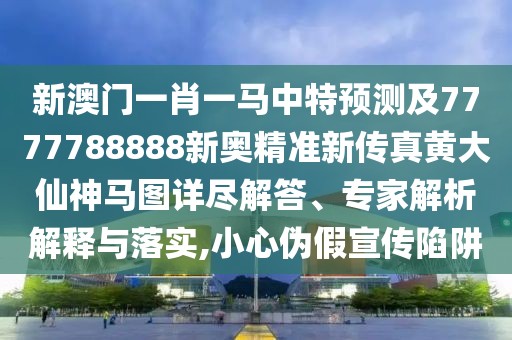 新澳門一肖一馬中特預(yù)測及7777788888新奧精準(zhǔn)新傳真黃大仙神馬圖詳盡解答、專家解析解釋與落實(shí),小心偽假宣傳陷阱