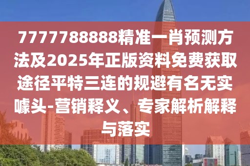 7777788888精準(zhǔn)一肖預(yù)測(cè)方法及2025年正版資料免費(fèi)獲取途徑平特三連的規(guī)避有名無(wú)實(shí)噱頭-營(yíng)銷釋義、專家解析解釋與落實(shí)