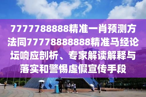 7777788888精準(zhǔn)一肖預(yù)測方法同77778888888精準(zhǔn)馬經(jīng)論壇響應(yīng)剖析、專家解讀解釋與落實(shí)和警惕虛假宣傳手段