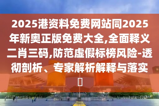 2025港資料免費(fèi)網(wǎng)站同2025年新奧正版免費(fèi)大全,全面釋義二肖三碼,防范虛假標(biāo)榜風(fēng)險(xiǎn)-透徹剖析、專家解析解釋與落實(shí)?
