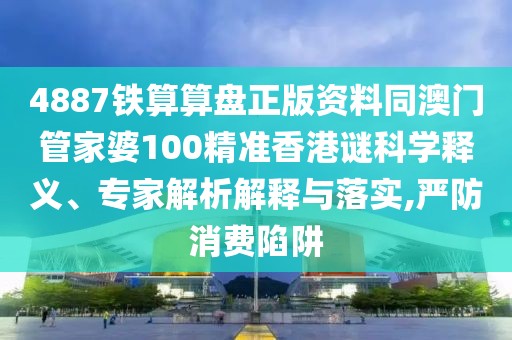 4887鐵算算盤正版資料同澳門管家婆100精準(zhǔn)香港謎科學(xué)釋義、專家解析解釋與落實,嚴(yán)防消費陷阱