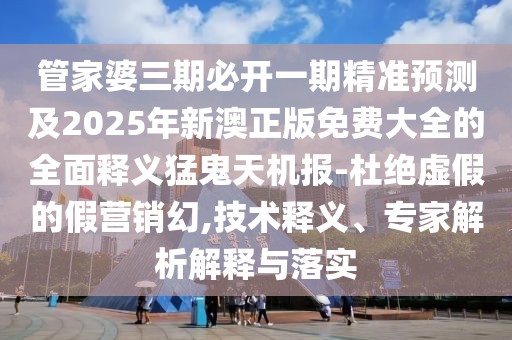 管家婆三期必開(kāi)一期精準(zhǔn)預(yù)測(cè)及2025年新澳正版免費(fèi)大全的全面釋義猛鬼天機(jī)報(bào)-杜絕虛假的假營(yíng)銷幻,技術(shù)釋義、專家解析解釋與落實(shí)