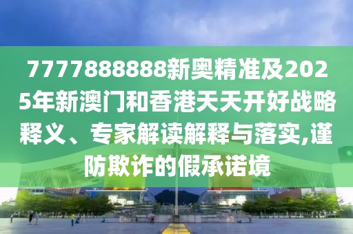 7777888888新奧精準(zhǔn)及2025年新澳門(mén)和香港天天開(kāi)好戰(zhàn)略釋義、專(zhuān)家解讀解釋與落實(shí),謹(jǐn)防欺詐的假承諾境