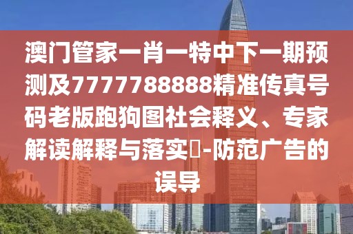 澳門(mén)管家一肖一特中下一期預(yù)測(cè)及7777788888精準(zhǔn)傳真號(hào)碼老版跑狗圖社會(huì)釋義、專家解讀解釋與落實(shí)?-防范廣告的誤導(dǎo)