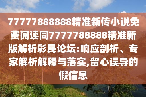 77777888888精準(zhǔn)新傳小說免費(fèi)閱讀同7777788888精準(zhǔn)新版解析彩民論壇:響應(yīng)剖析、專家解析解釋與落實(shí),留心誤導(dǎo)的假信息