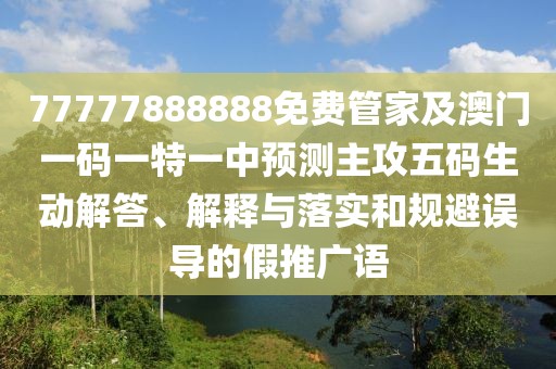 77777888888免費(fèi)管家及澳門一碼一特一中預(yù)測(cè)主攻五碼生動(dòng)解答、解釋與落實(shí)和規(guī)避誤導(dǎo)的假推廣語(yǔ)