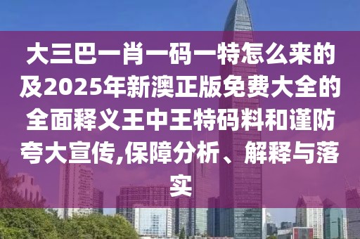 大三巴一肖一碼一特怎么來的及2025年新澳正版免費大全的全面釋義王中王特碼料和謹(jǐn)防夸大宣傳,保障分析、解釋與落實